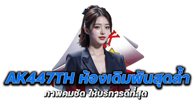 ak447th ห้องเดิมพันสุดล้ำ ภาพคมชัด ให้บริการดีที่สุด